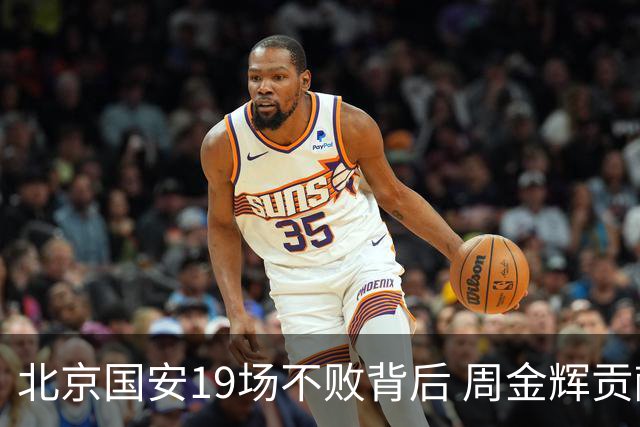 北京国安19场不败背后 周金辉贡献了什么