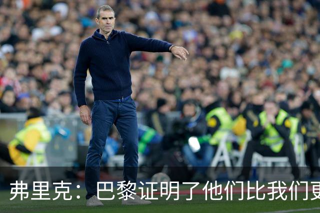 弗里克：巴黎证明了他们比我们更强 罗德里休息是因为后面踢皇马