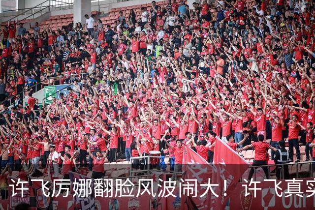 许飞厉娜翻脸风波闹大！许飞真实人品曝光，路人口碑全面崩盘