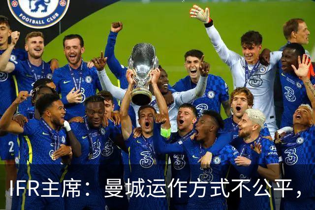 IFR主席：曼城运作方式不公平，或首次面临被强制出售